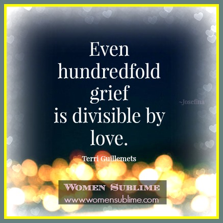 Even hundredfold grief is divisible by love. ~Terri Guillemets